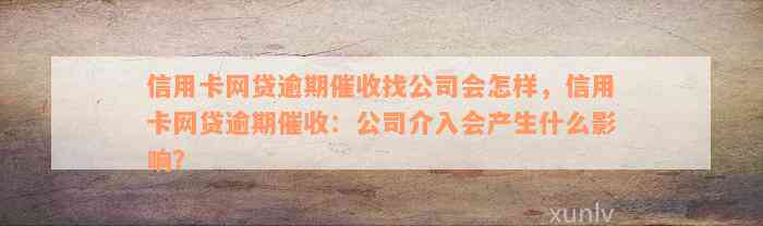 信用卡网贷逾期催收找公司会怎样，信用卡网贷逾期催收：公司介入会产生什么影响？