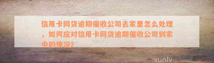 信用卡网贷逾期催收公司去家里怎么处理，如何应对信用卡网贷逾期催收公司到家中的情况？