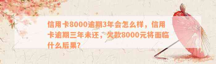 信用卡8000逾期3年会怎么样，信用卡逾期三年未还，欠款8000元将面临什么后果？