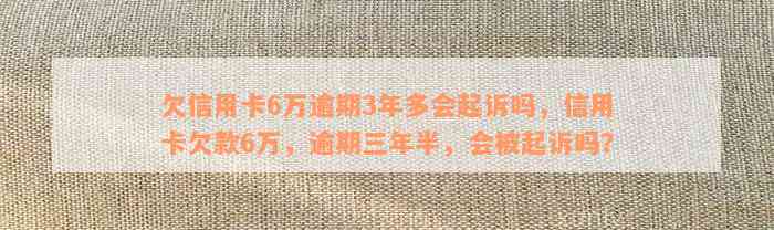 欠信用卡6万逾期3年多会起诉吗，信用卡欠款6万，逾期三年半，会被起诉吗？