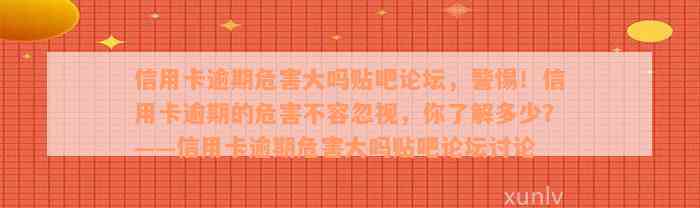 信用卡逾期危害大吗贴吧论坛，警惕！信用卡逾期的危害不容忽视，你了解多少？——信用卡逾期危害大吗贴吧论坛讨论