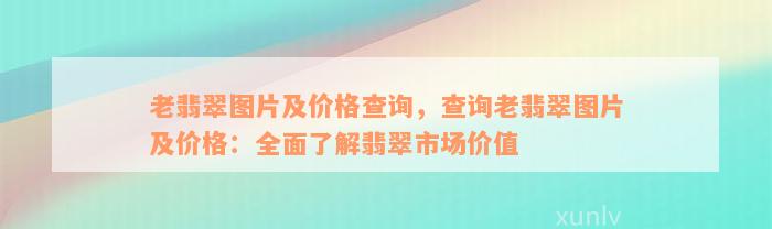 老翡翠图片及价格查询，查询老翡翠图片及价格：全面了解翡翠市场价值