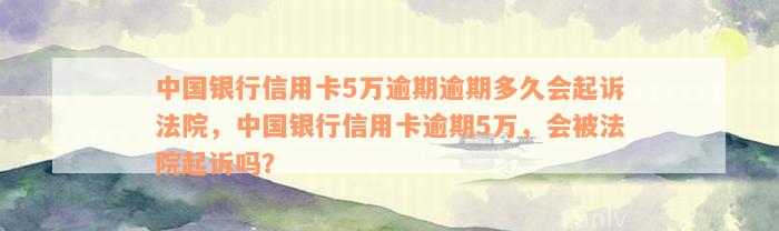 中国银行信用卡5万逾期逾期多久会起诉法院，中国银行信用卡逾期5万，会被法院起诉吗？