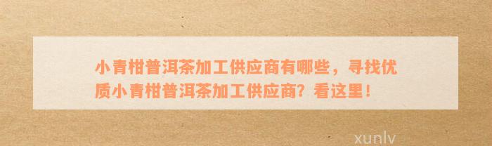 小青柑普洱茶加工供应商有哪些，寻找优质小青柑普洱茶加工供应商？看这里！