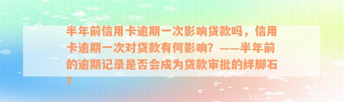 半年前信用卡逾期一次影响贷款吗，信用卡逾期一次对贷款有何影响？——半年前的逾期记录是否会成为贷款审批的绊脚石？