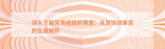 深入了解贝壳戒指的寓意：从首饰到寓意的全面解析