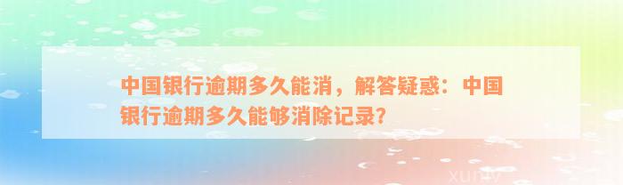 中国银行逾期多久能消，解答疑惑：中国银行逾期多久能够消除记录？