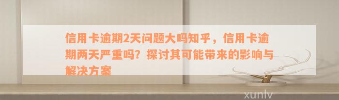 信用卡逾期2天问题大吗知乎，信用卡逾期两天严重吗？探讨其可能带来的影响与解决方案