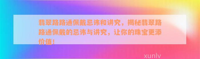 翡翠路路通佩戴忌讳和讲究，揭秘翡翠路路通佩戴的忌讳与讲究，让你的珠宝更添价值！