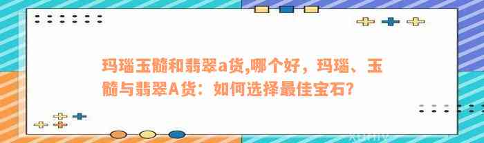 玛瑙玉髓和翡翠a货,哪个好，玛瑙、玉髓与翡翠A货：如何选择最佳宝石？