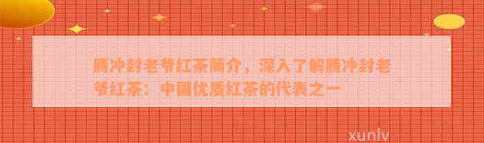 腾冲封老爷红茶简介，深入了解腾冲封老爷红茶：中国优质红茶的代表之一