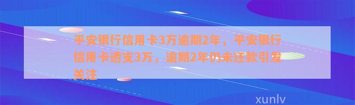 平安银行信用卡3万逾期2年，平安银行信用卡透支3万，逾期2年仍未还款引发关注