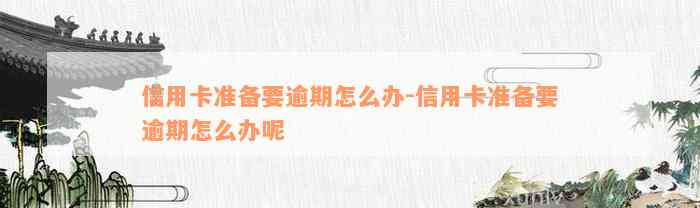 信用卡准备要逾期怎么办-信用卡准备要逾期怎么办呢