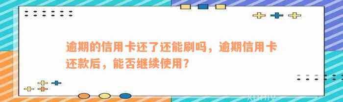 逾期的信用卡还了还能刷吗，逾期信用卡还款后，能否继续使用？