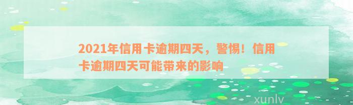 2021年信用卡逾期四天，警惕！信用卡逾期四天可能带来的影响