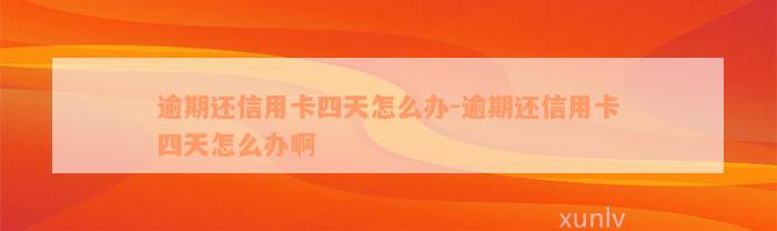 逾期还信用卡四天怎么办-逾期还信用卡四天怎么办啊