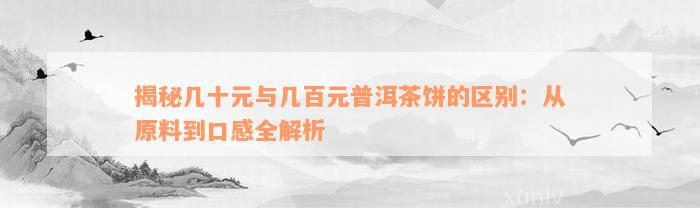 揭秘几十元与几百元普洱茶饼的区别：从原料到口感全解析