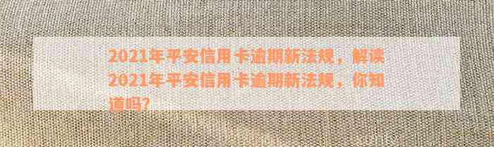 2021年平安信用卡逾期新法规，解读2021年平安信用卡逾期新法规，你知道吗？