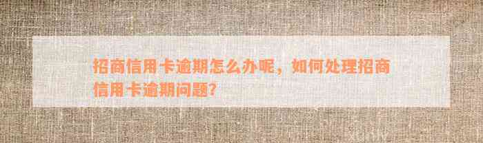 招商信用卡逾期怎么办呢，如何处理招商信用卡逾期问题？