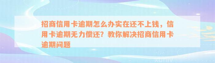 招商信用卡逾期怎么办实在还不上钱，信用卡逾期无力偿还？教你解决招商信用卡逾期问题