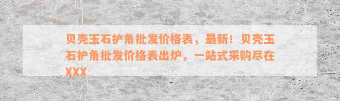 贝壳玉石护角批发价格表，最新！贝壳玉石护角批发价格表出炉，一站式采购尽在XXX