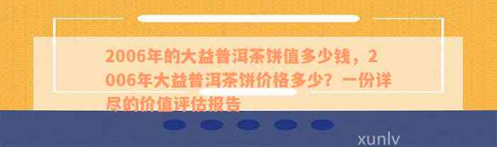 2006年的大益普洱茶饼值多少钱，2006年大益普洱茶饼价格多少？一份详尽的价值评估报告