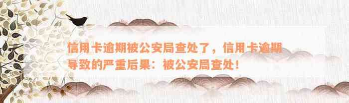 信用卡逾期被公安局查处了，信用卡逾期导致的严重后果：被公安局查处！