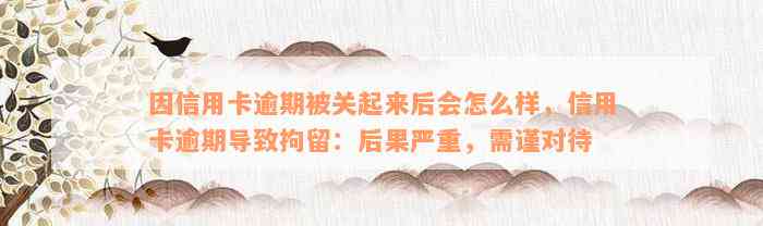 因信用卡逾期被关起来后会怎么样，信用卡逾期导致拘留：后果严重，需谨对待