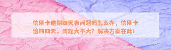 信用卡逾期四天有问题吗怎么办，信用卡逾期四天，问题大不大？解决方案在此！