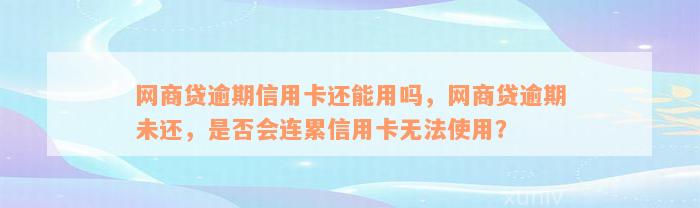 网商贷逾期信用卡还能用吗，网商贷逾期未还，是否会连累信用卡无法使用？