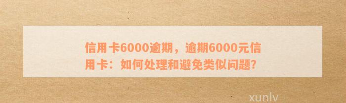 信用卡6000逾期，逾期6000元信用卡：如何处理和避免类似问题？