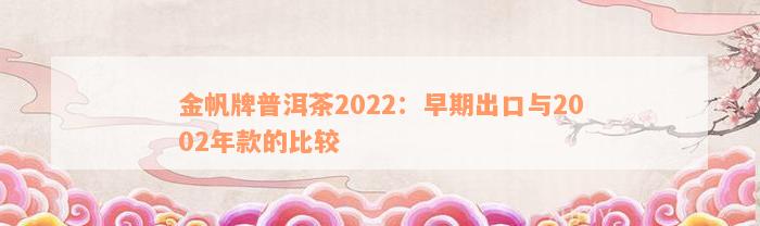 金帆牌普洱茶2022：早期出口与2002年款的比较