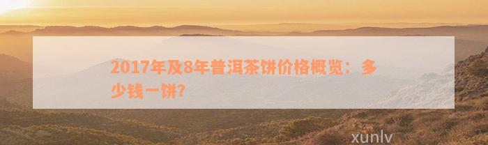 2017年及8年普洱茶饼价格概览：多少钱一饼？