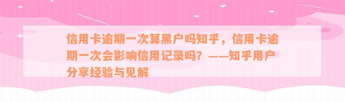 信用卡逾期一次算黑户吗知乎，信用卡逾期一次会影响信用记录吗？——知乎用户分享经验与见解