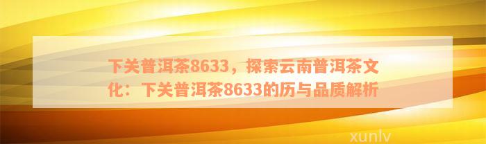 下关普洱茶8633，探索云南普洱茶文化：下关普洱茶8633的历与品质解析