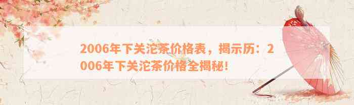 2006年下关沱茶价格表，揭示历：2006年下关沱茶价格全揭秘！