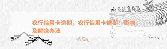 农行信用卡逾期，农行信用卡逾期：影响及解决办法