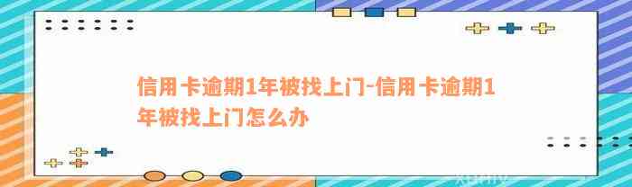 信用卡逾期1年被找上门-信用卡逾期1年被找上门怎么办