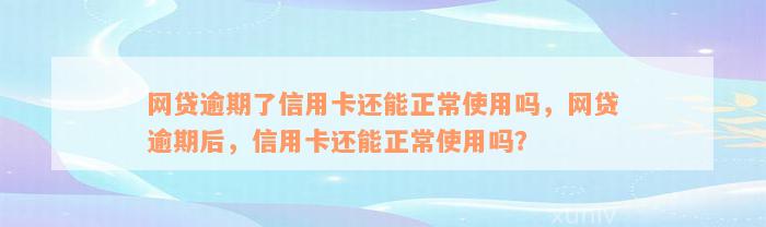 网贷逾期了信用卡还能正常使用吗，网贷逾期后，信用卡还能正常使用吗？