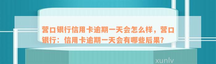 营口银行信用卡逾期一天会怎么样，营口银行：信用卡逾期一天会有哪些后果？