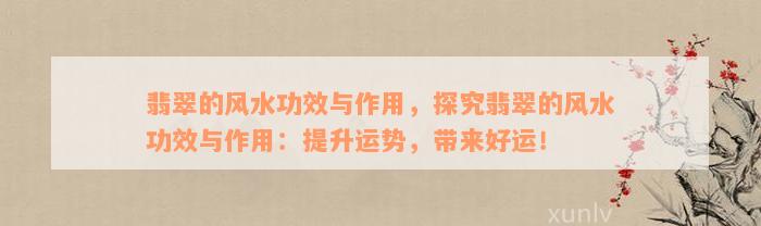 翡翠的风水功效与作用，探究翡翠的风水功效与作用：提升运势，带来好运！