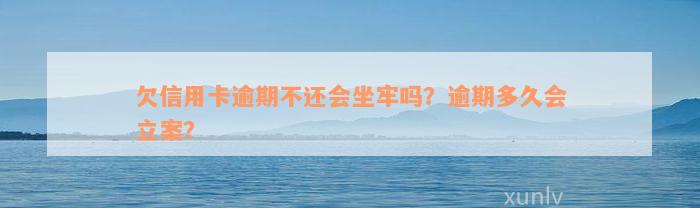 欠信用卡逾期不还会坐牢吗？逾期多久会立案？