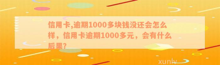 信用卡,逾期1000多块钱没还会怎么样，信用卡逾期1000多元，会有什么后果？