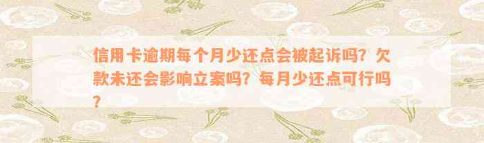 信用卡逾期每个月少还点会被起诉吗？欠款未还会影响立案吗？每月少还点可行吗？