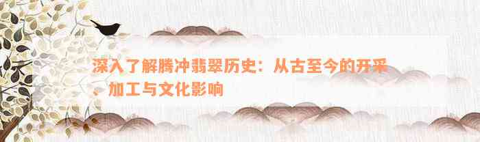 深入了解腾冲翡翠历史：从古至今的开采、加工与文化影响