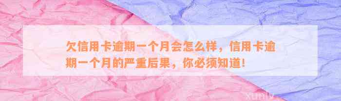 欠信用卡逾期一个月会怎么样，信用卡逾期一个月的严重后果，你必须知道！