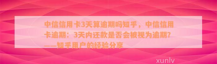 中信信用卡3天算逾期吗知乎，中信信用卡逾期：3天内还款是否会被视为逾期？——知乎用户的经验分享