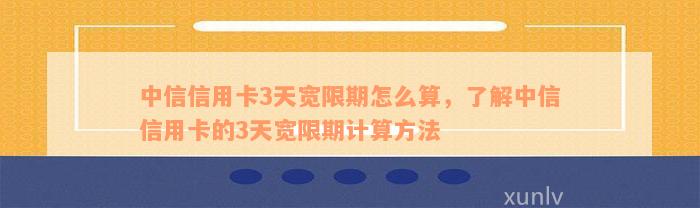 中信信用卡3天宽限期怎么算，了解中信信用卡的3天宽限期计算方法