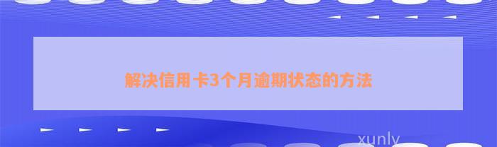 解决信用卡3个月逾期状态的方法