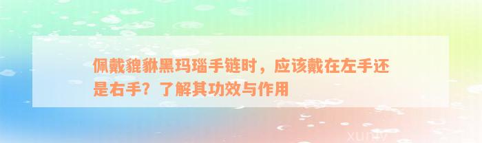 佩戴貔貅黑玛瑙手链时，应该戴在左手还是右手？了解其功效与作用